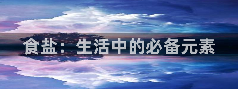 威九国际网站登录：食盐：生活中的必备元素